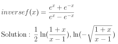 The inverse of f(x)=(e^x+e^{-x})/(e^x-e^{-x)} is 1/2 ln((1+x)/(x-1)),ln(-sqrt((1+x)/(x-1)))